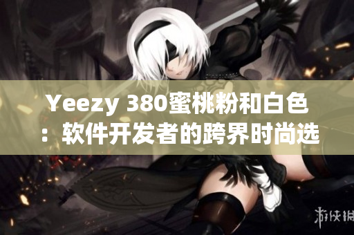 Yeezy 380蜜桃粉和白色：软件开发者的跨界时尚选择