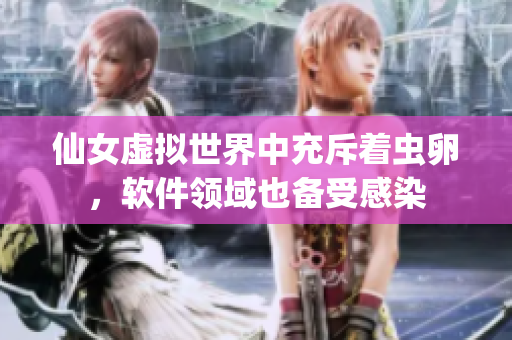 仙女虚拟世界中充斥着虫卵，软件领域也备受感染