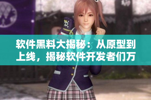 软件黑料大揭秘：从原型到上线，揭秘软件开发者们万里长征中的辛酸与奇闻