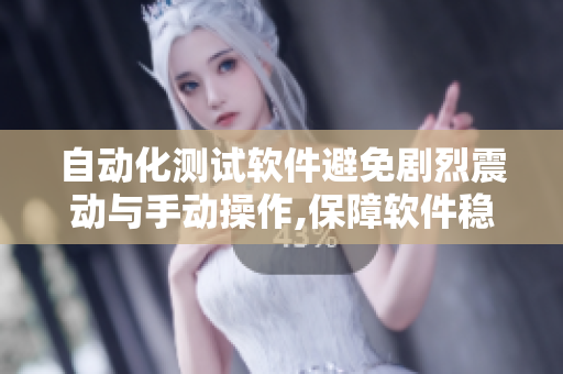 自动化测试软件避免剧烈震动与手动操作,保障软件稳定性与高效性