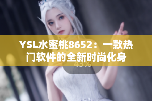YSL水蜜桃8652：一款热门软件的全新时尚化身
