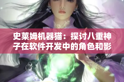 史莱姆机器猫：探讨八重神子在软件开发中的角色和影响