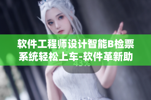 软件工程师设计智能B检票系统轻松上车-软件革新助力公交行业