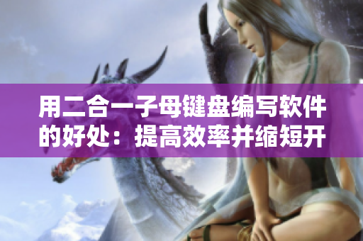 用二合一子母键盘编写软件的好处：提高效率并缩短开发时间