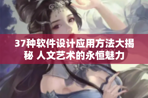 37种软件设计应用方法大揭秘 人文艺术的永恒魅力