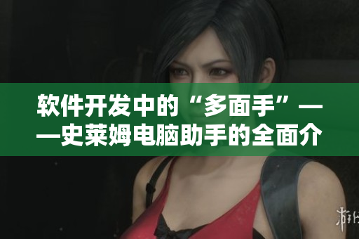 软件开发中的“多面手”——史莱姆电脑助手的全面介绍