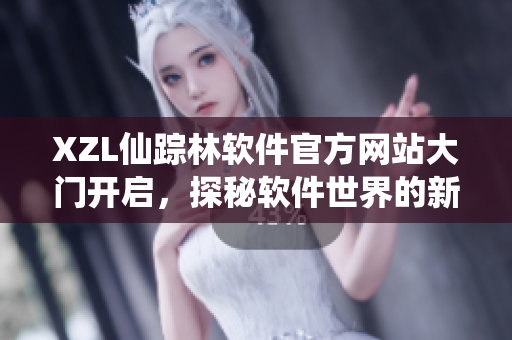 XZL仙踪林软件官方网站大门开启，探秘软件世界的新航向