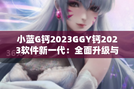 小蓝G钙2023GGY钙2023软件新一代：全面升级与创新