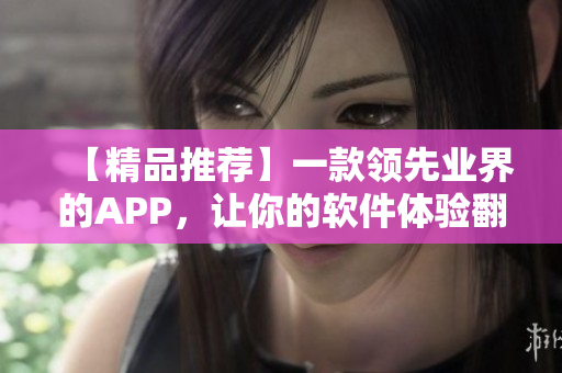 【精品推荐】一款领先业界的APP，让你的软件体验翻倍提升