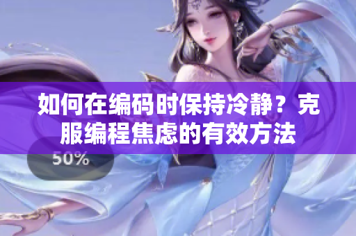 如何在编码时保持冷静？克服编程焦虑的有效方法