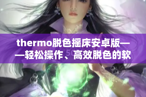 thermo脱色摇床安卓版——轻松操作、高效脱色的软件下载