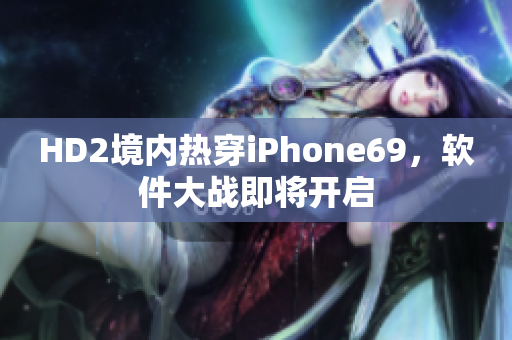 HD2境内热穿iPhone69，软件大战即将开启