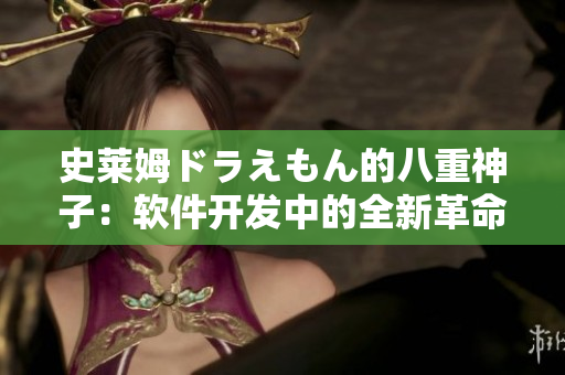 史莱姆ドラえもん的八重神子：软件开发中的全新革命性技术探索