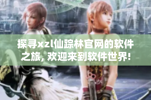 探寻xzl仙踪林官网的软件之旅, 欢迎来到软件世界!