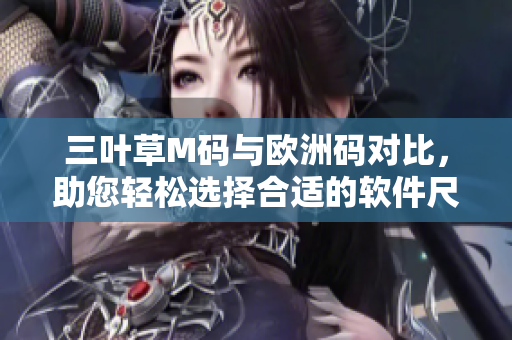 三叶草M码与欧洲码对比，助您轻松选择合适的软件尺寸