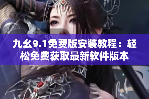九幺9.1免费版安装教程：轻松免费获取最新软件版本
