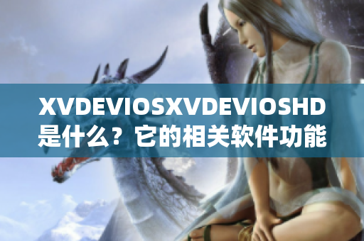 XVDEVIOSXVDEVIOSHD是什么？它的相关软件功能和特性详解