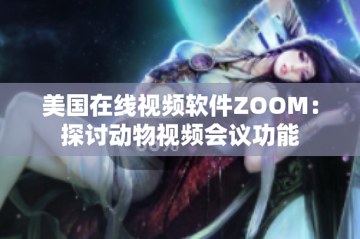 美国在线视频软件ZOOM：探讨动物视频会议功能