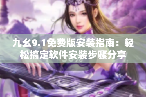 九幺9.1免费版安装指南：轻松搞定软件安装步骤分享
