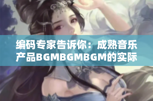 编码专家告诉你：成熟音乐产品BGMBGMBGM的实际价格及评测！