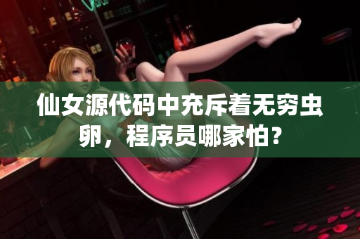 仙女源代码中充斥着无穷虫卵，程序员哪家怕？