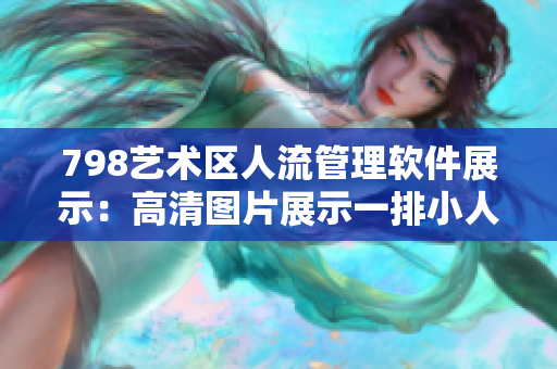 798艺术区人流管理软件展示：高清图片展示一排小人活动场景