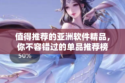值得推荐的亚洲软件精品，你不容错过的单品推荐榜