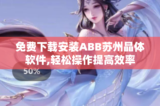 免费下载安装ABB苏州晶体软件,轻松操作提高效率