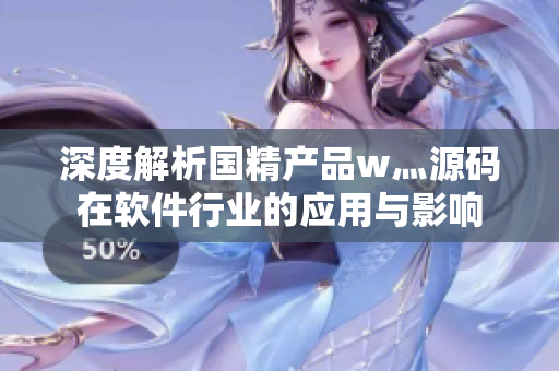 深度解析国精产品w灬源码在软件行业的应用与影响