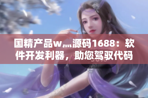 国精产品w灬源码1688：软件开发利器，助您驾驭代码世界