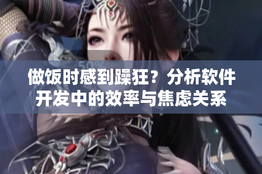 做饭时感到躁狂？分析软件开发中的效率与焦虑关系