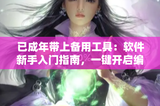 已成年带上备用工具：软件新手入门指南，一键开启编程之路