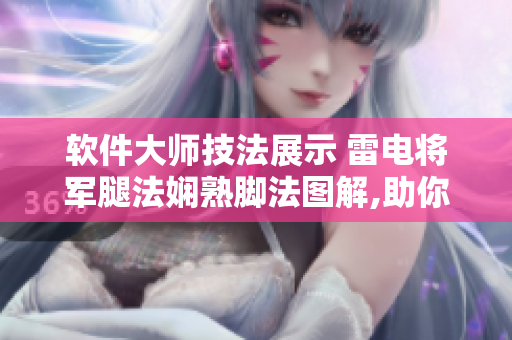 软件大师技法展示 雷电将军腿法娴熟脚法图解,助你修炼编程之道!
