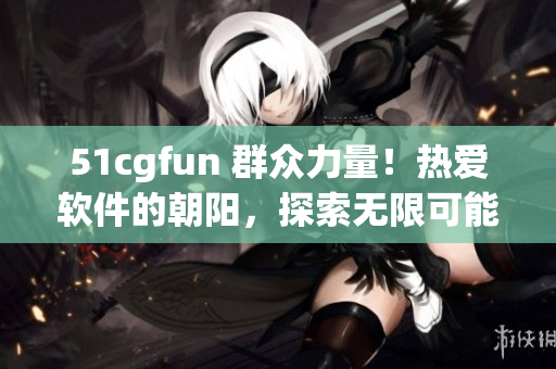 51cgfun 群众力量！热爱软件的朝阳，探索无限可能