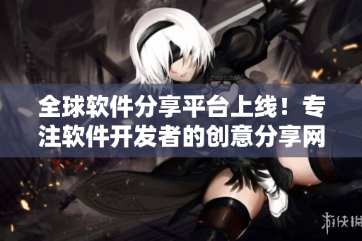 全球软件分享平台上线！专注软件开发者的创意分享网站火热推出