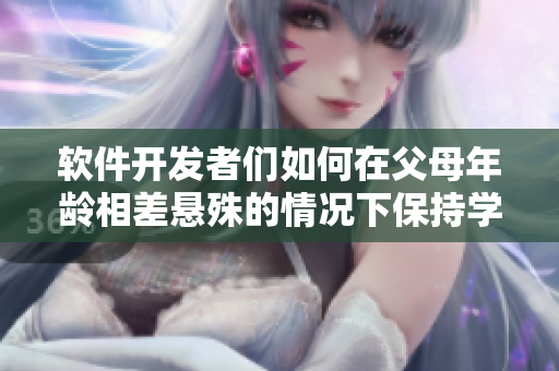软件开发者们如何在父母年龄相差悬殊的情况下保持学习态度