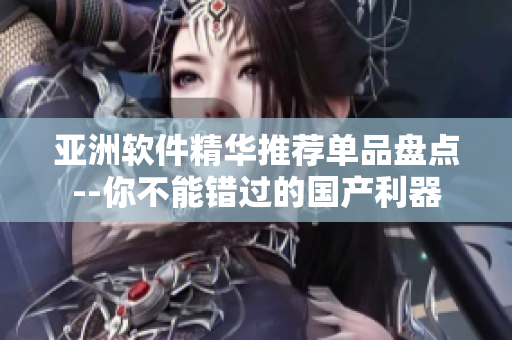 亚洲软件精华推荐单品盘点--你不能错过的国产利器