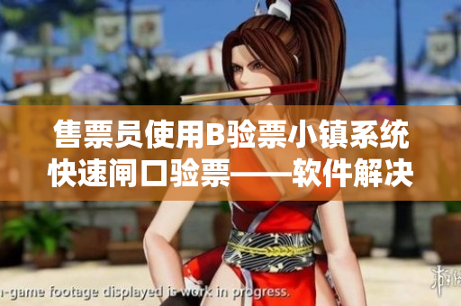 售票员使用B验票小镇系统快速闸口验票——软件解决方案让验票更轻松
