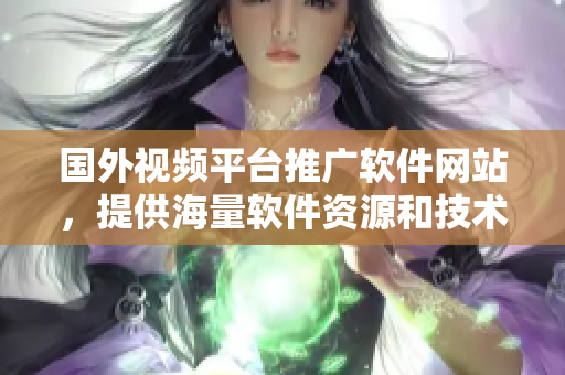 国外视频平台推广软件网站，提供海量软件资源和技术分享