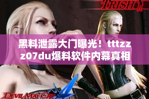 黑料泄露大门曝光！tttzzz07du爆料软件内幕真相