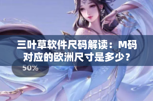 三叶草软件尺码解读：M码对应的欧洲尺寸是多少？