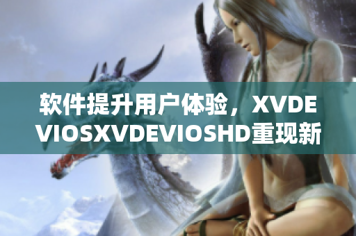 软件提升用户体验，XVDEVIOSXVDEVIOSHD重现新光芒