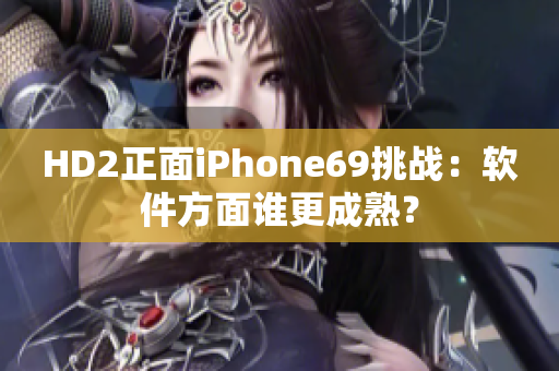HD2正面iPhone69挑战：软件方面谁更成熟？