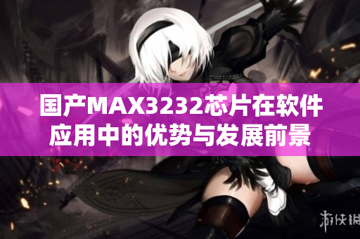 国产MAX3232芯片在软件应用中的优势与发展前景