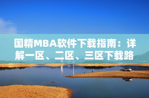 国精MBA软件下载指南：详解一区、二区、三区下载路径