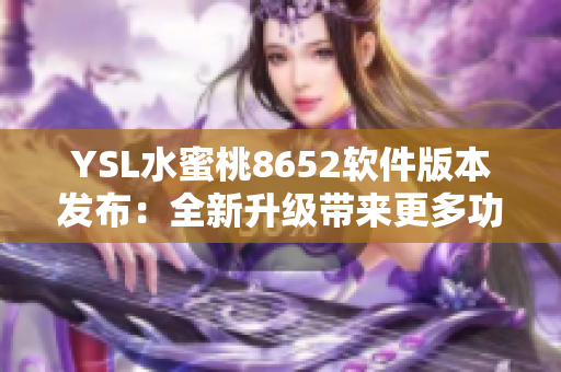 YSL水蜜桃8652软件版本发布：全新升级带来更多功能体验