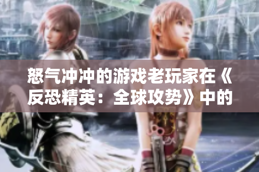 怒气冲冲的游戏老玩家在《反恐精英：全球攻势》中的表现