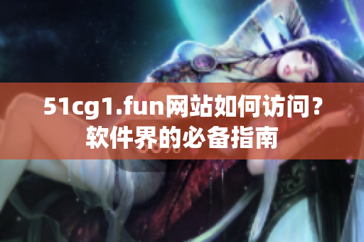 51cg1.fun网站如何访问？软件界的必备指南