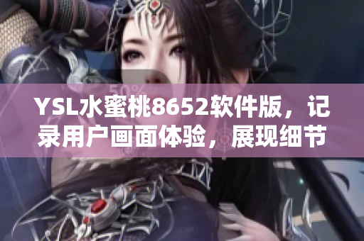 YSL水蜜桃8652软件版，记录用户画面体验，展现细节鲜明