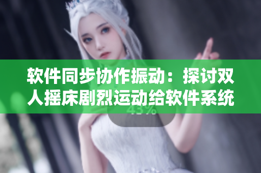 软件同步协作振动：探讨双人摇床剧烈运动给软件系统带来的启示